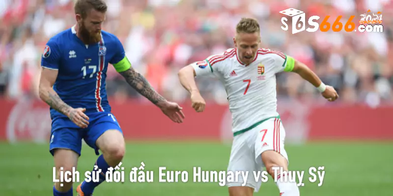 Lịch sử đối đầu Euro Hungary vs Thuỵ Sỹ