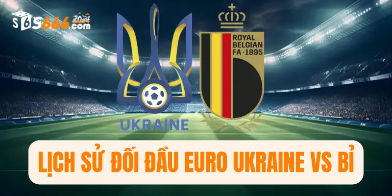 Lịch sử đối đầu Euro Ukraine vs Bỉ