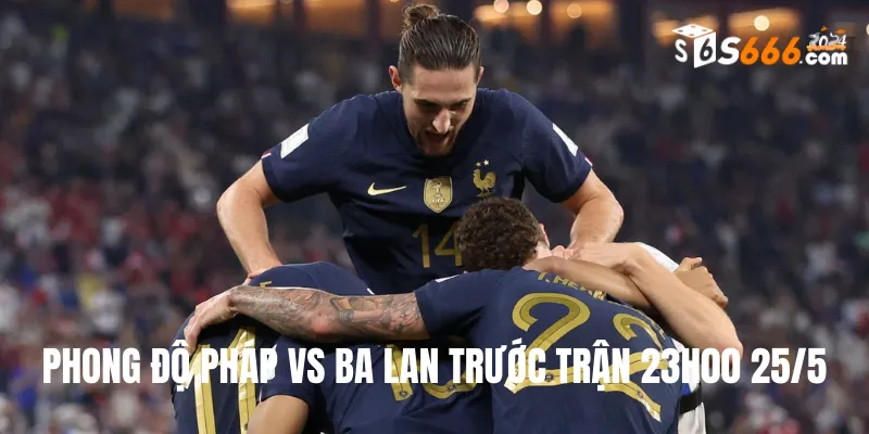 Phong độ trước trận của hai đội bóng Pháp vs Ba Lan