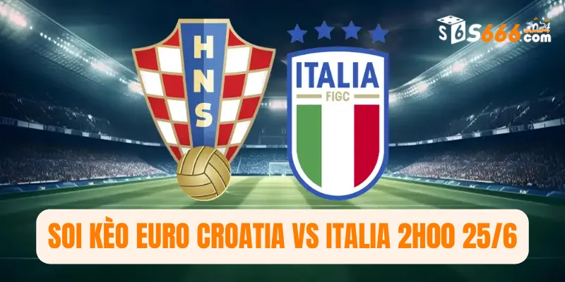 Soi kèo Euro Croatia vs Italia 2h00 25/6