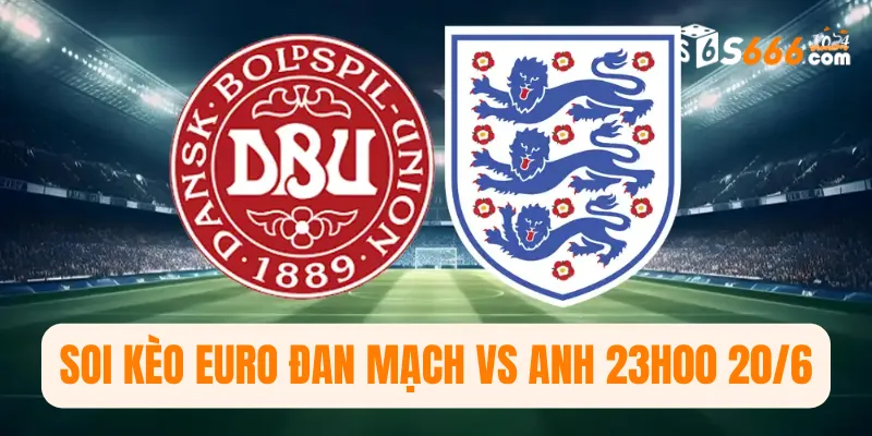 Soi kèo Euro Đan Mạch vs Anh 23h00 20/6