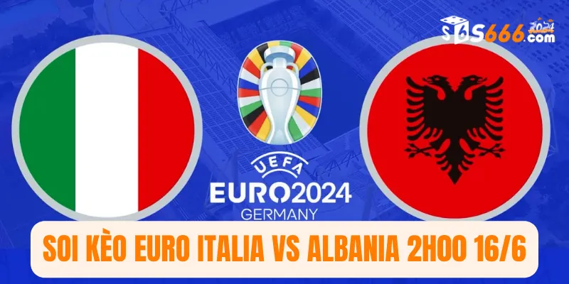 Soi kèo Euro Italia vs Albania 2h00 16/6