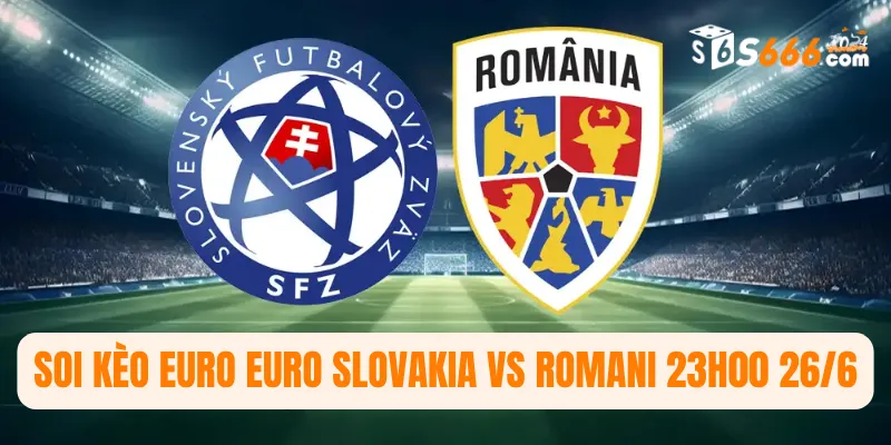 Soi kèo Euro Slovakia vs Romani 23h00 26/6