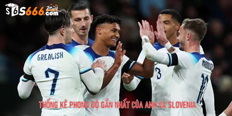 Thống kê phong độ gần nhất của Anh và Slovenia