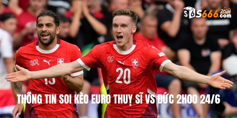 Thông tin soi kèo Euro Thuỵ Sĩ vs Đức 2h00 24/6